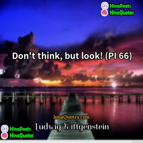 Ludwig Wittgenstein Quotes | Don't think, but look! (PI 66)
 